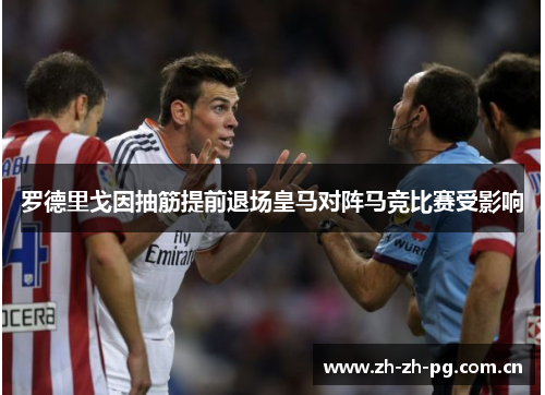 罗德里戈因抽筋提前退场皇马对阵马竞比赛受影响 罗德里戈因抽筋提前退场皇马对阵马竞比赛受影响